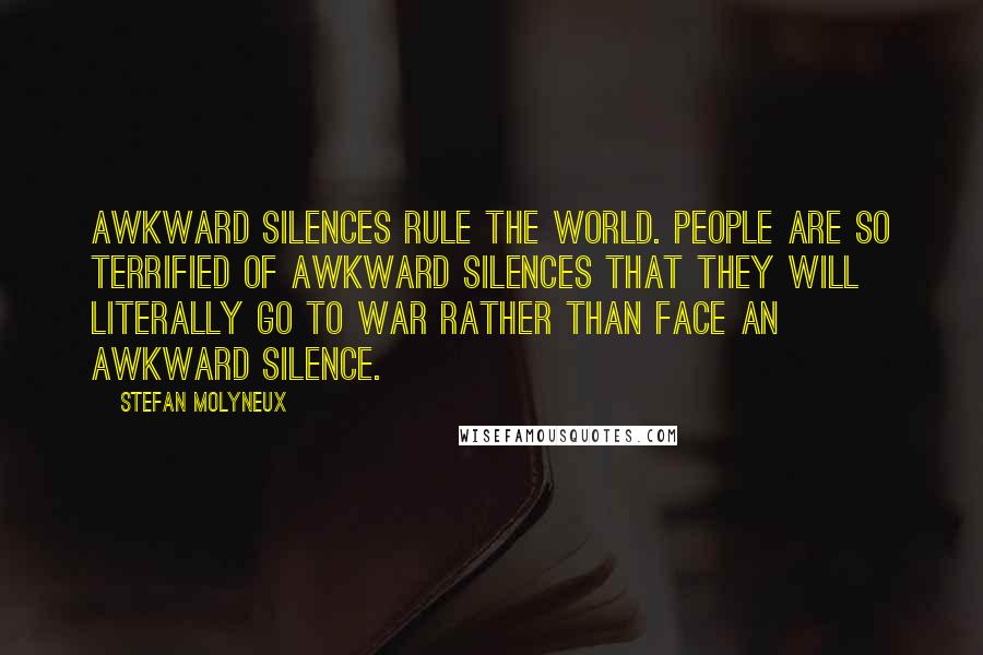 Stefan Molyneux Quotes: Awkward silences rule the world. People are so terrified of awkward silences that they will literally go to war rather than face an awkward silence.