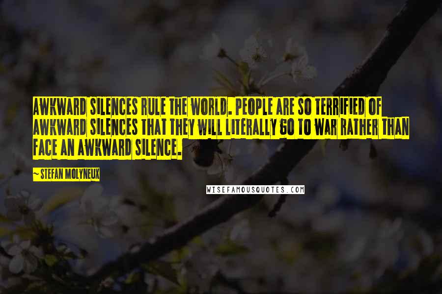 Stefan Molyneux Quotes: Awkward silences rule the world. People are so terrified of awkward silences that they will literally go to war rather than face an awkward silence.