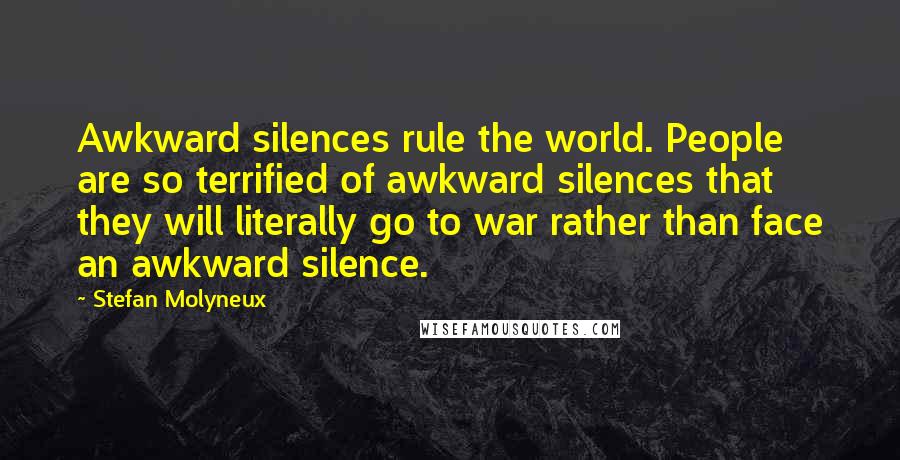 Stefan Molyneux Quotes: Awkward silences rule the world. People are so terrified of awkward silences that they will literally go to war rather than face an awkward silence.