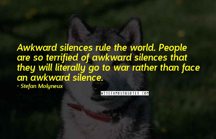 Stefan Molyneux Quotes: Awkward silences rule the world. People are so terrified of awkward silences that they will literally go to war rather than face an awkward silence.