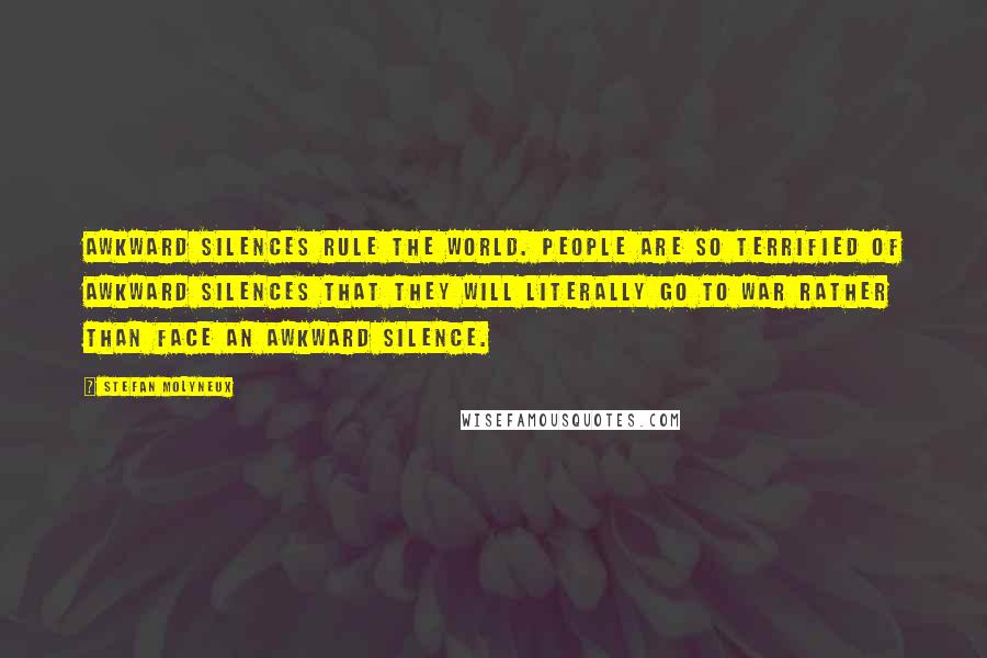 Stefan Molyneux Quotes: Awkward silences rule the world. People are so terrified of awkward silences that they will literally go to war rather than face an awkward silence.