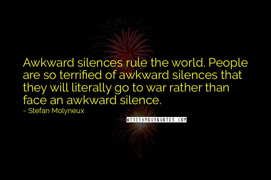 Stefan Molyneux Quotes: Awkward silences rule the world. People are so terrified of awkward silences that they will literally go to war rather than face an awkward silence.