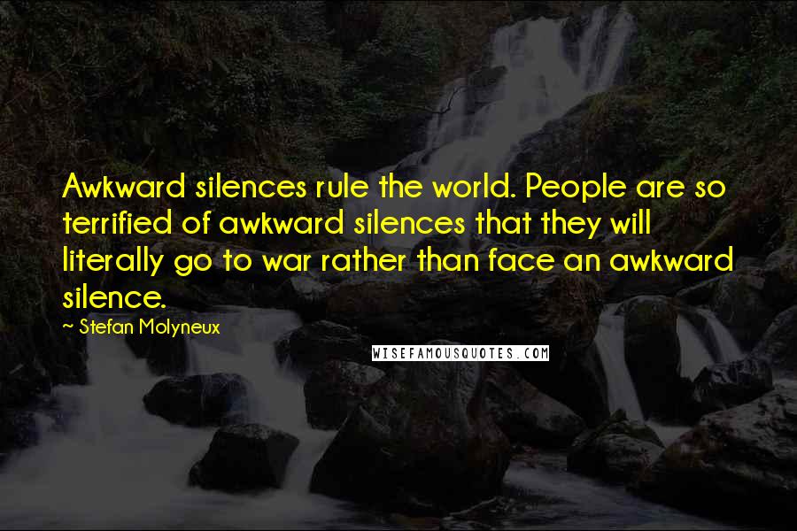 Stefan Molyneux Quotes: Awkward silences rule the world. People are so terrified of awkward silences that they will literally go to war rather than face an awkward silence.