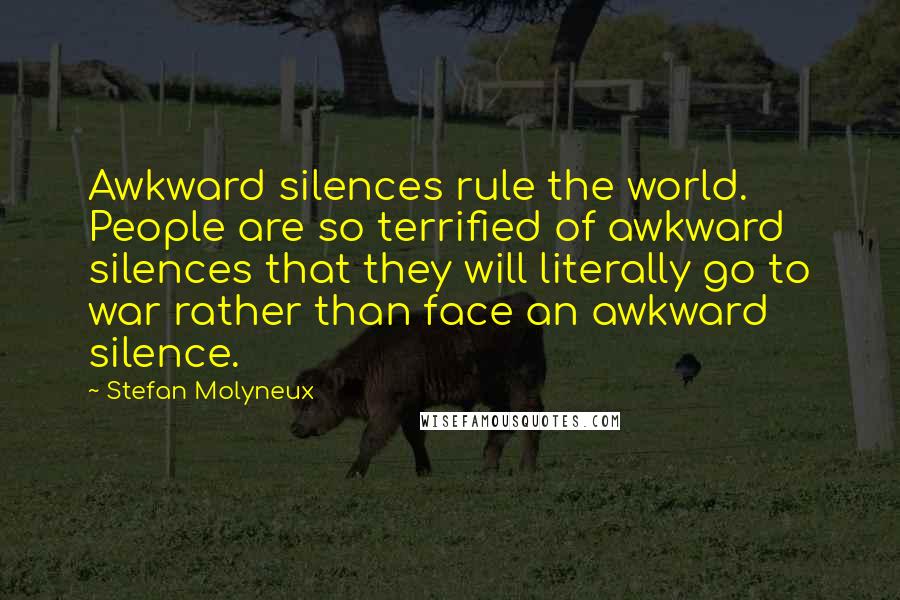 Stefan Molyneux Quotes: Awkward silences rule the world. People are so terrified of awkward silences that they will literally go to war rather than face an awkward silence.