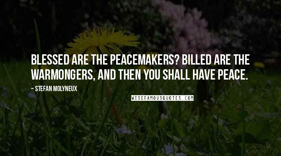 Stefan Molyneux Quotes: Blessed are the peacemakers? Billed are the warmongers, and then you shall have peace.