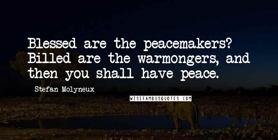 Stefan Molyneux Quotes: Blessed are the peacemakers? Billed are the warmongers, and then you shall have peace.