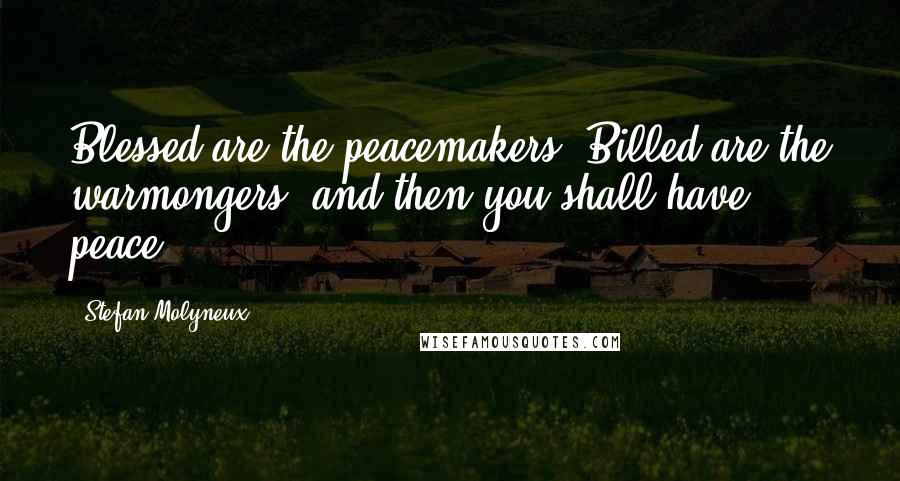 Stefan Molyneux Quotes: Blessed are the peacemakers? Billed are the warmongers, and then you shall have peace.