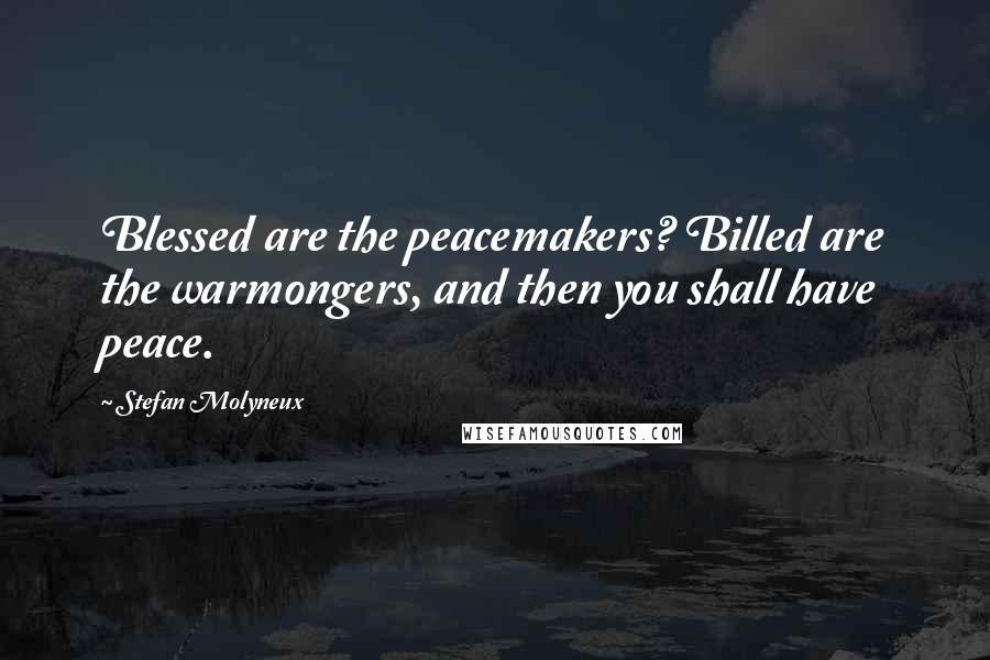 Stefan Molyneux Quotes: Blessed are the peacemakers? Billed are the warmongers, and then you shall have peace.