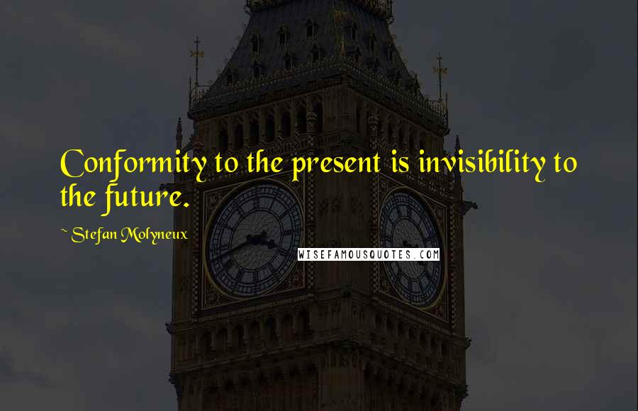 Stefan Molyneux Quotes: Conformity to the present is invisibility to the future.