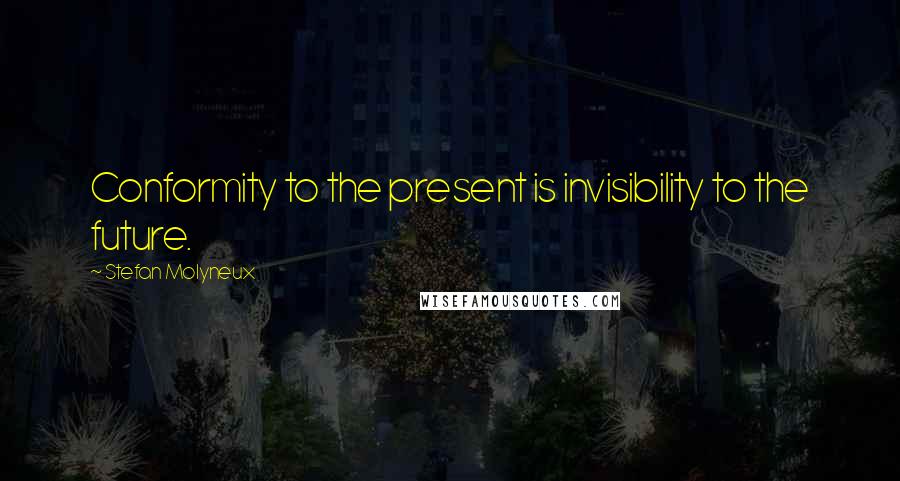 Stefan Molyneux Quotes: Conformity to the present is invisibility to the future.