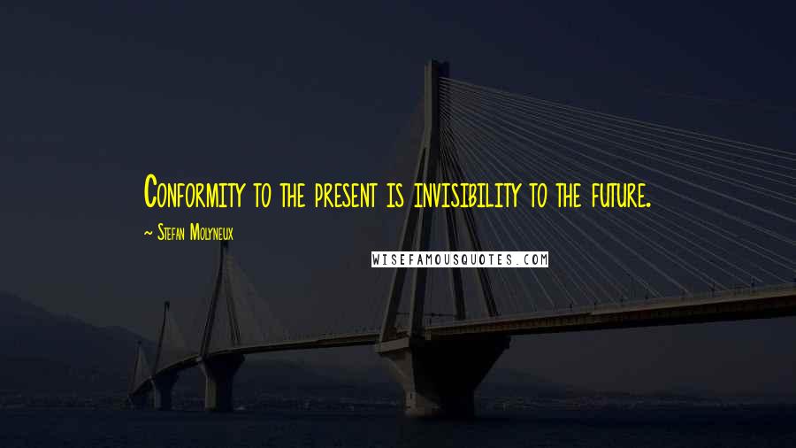 Stefan Molyneux Quotes: Conformity to the present is invisibility to the future.