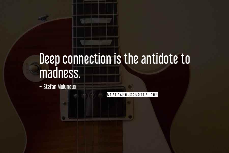 Stefan Molyneux Quotes: Deep connection is the antidote to madness.