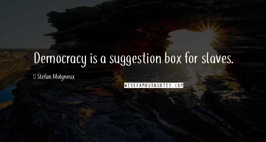 Stefan Molyneux Quotes: Democracy is a suggestion box for slaves.