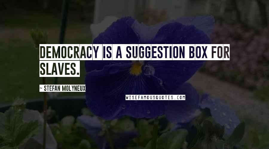 Stefan Molyneux Quotes: Democracy is a suggestion box for slaves.