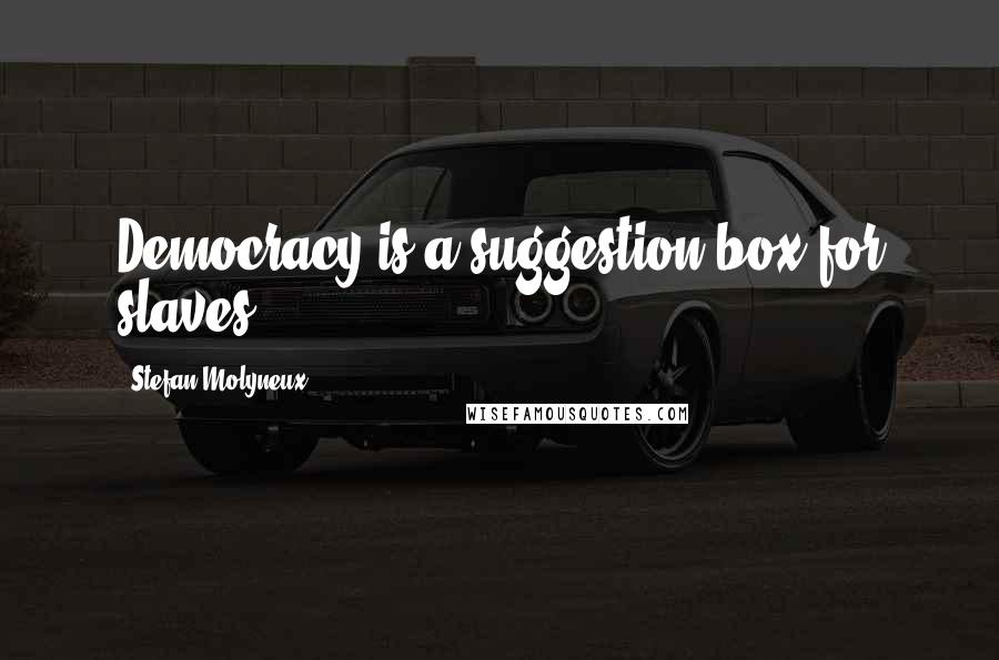 Stefan Molyneux Quotes: Democracy is a suggestion box for slaves.