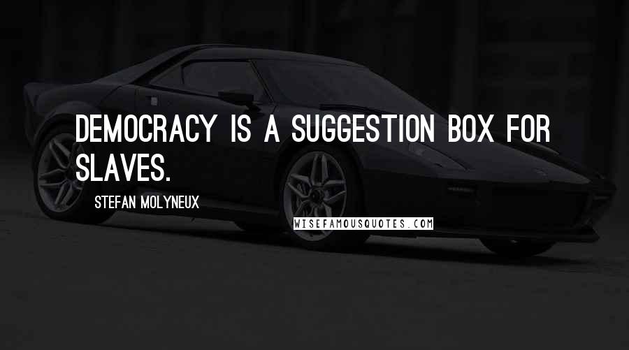 Stefan Molyneux Quotes: Democracy is a suggestion box for slaves.