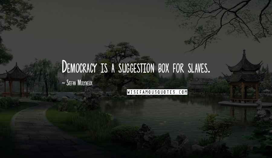 Stefan Molyneux Quotes: Democracy is a suggestion box for slaves.