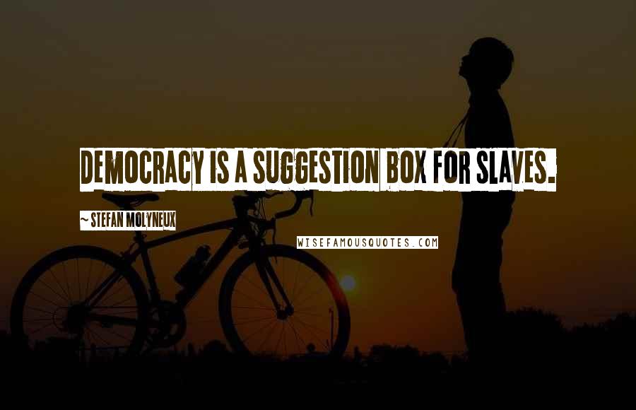 Stefan Molyneux Quotes: Democracy is a suggestion box for slaves.