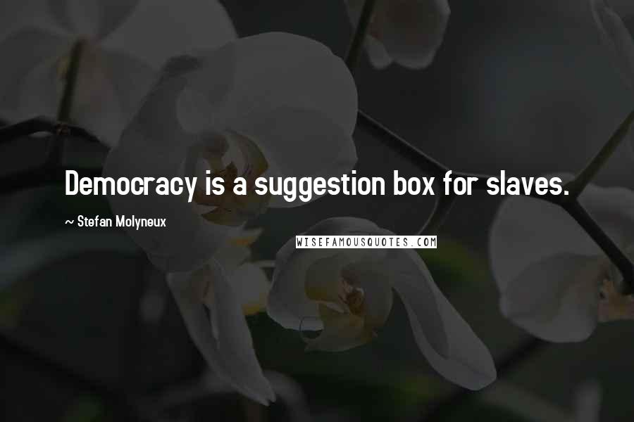 Stefan Molyneux Quotes: Democracy is a suggestion box for slaves.