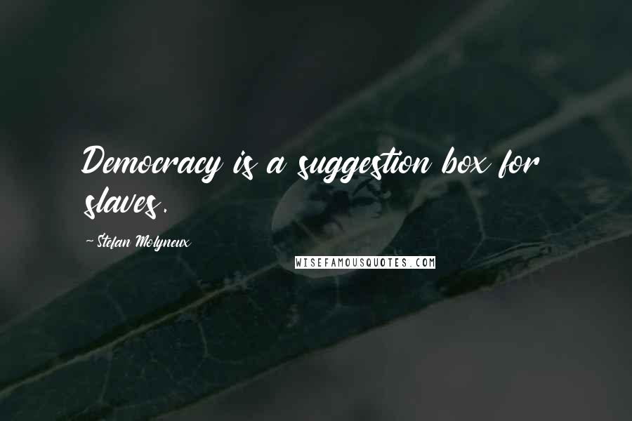 Stefan Molyneux Quotes: Democracy is a suggestion box for slaves.