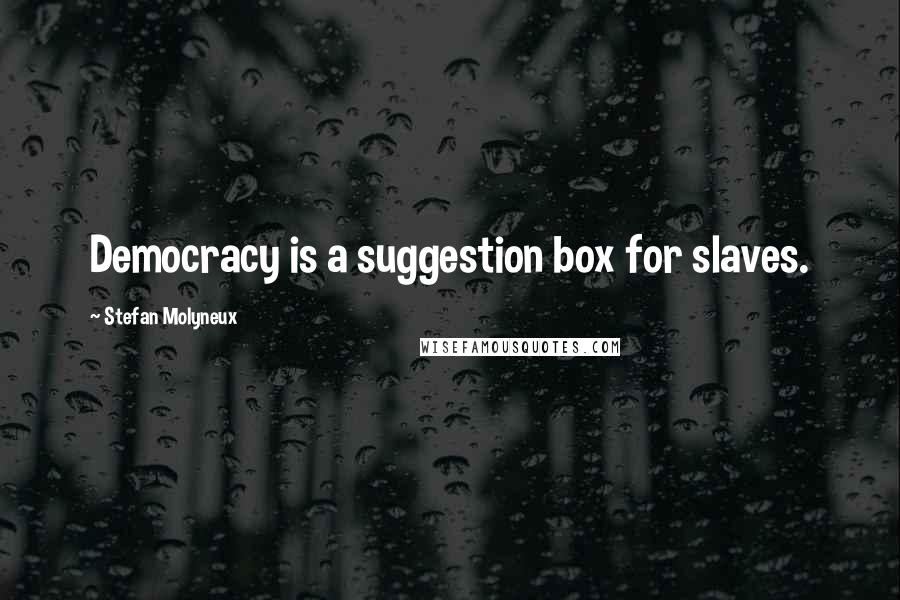 Stefan Molyneux Quotes: Democracy is a suggestion box for slaves.