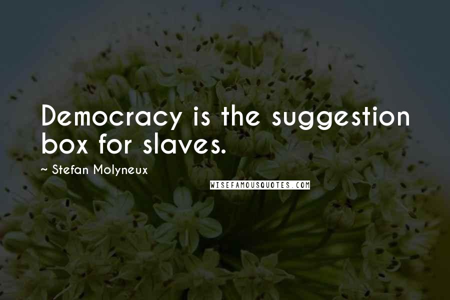 Stefan Molyneux Quotes: Democracy is the suggestion box for slaves.