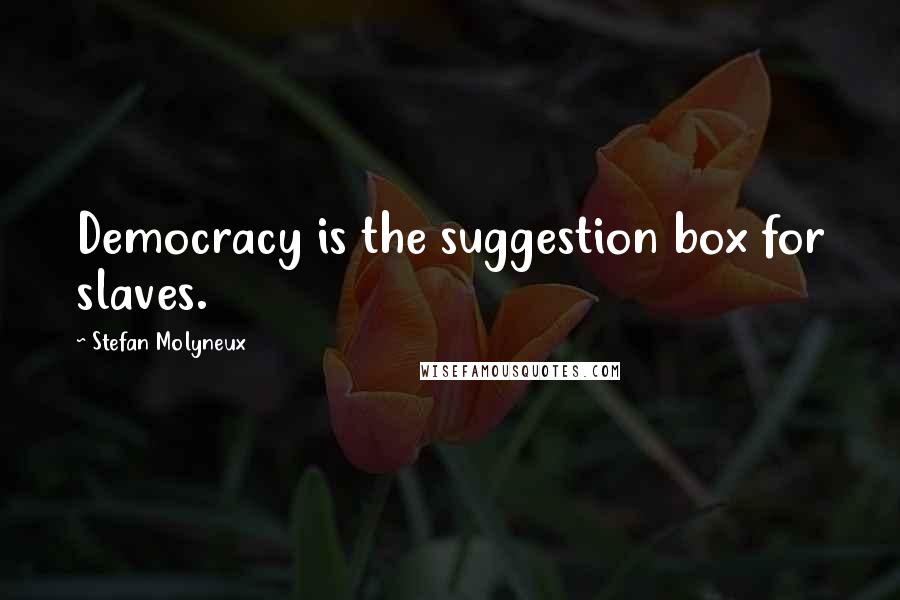 Stefan Molyneux Quotes: Democracy is the suggestion box for slaves.