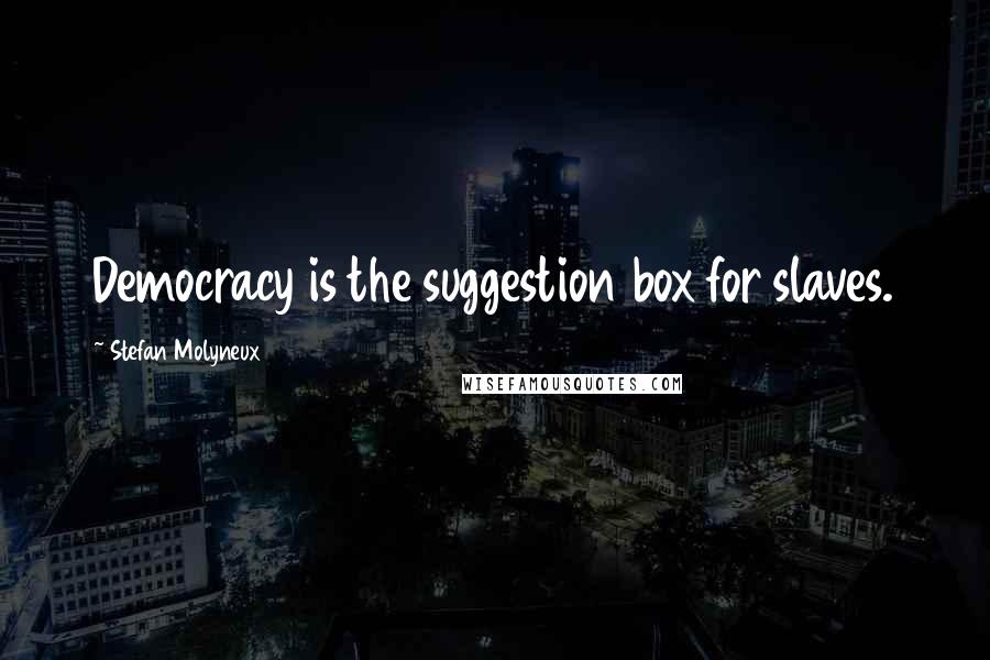 Stefan Molyneux Quotes: Democracy is the suggestion box for slaves.