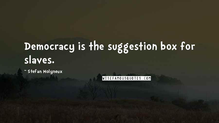 Stefan Molyneux Quotes: Democracy is the suggestion box for slaves.