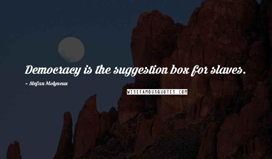 Stefan Molyneux Quotes: Democracy is the suggestion box for slaves.