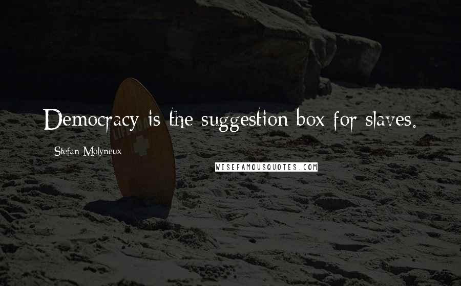 Stefan Molyneux Quotes: Democracy is the suggestion box for slaves.