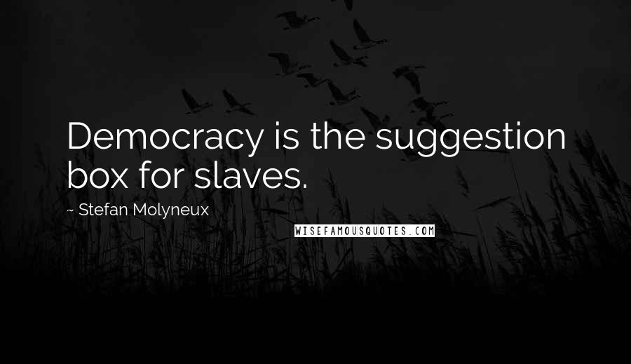 Stefan Molyneux Quotes: Democracy is the suggestion box for slaves.