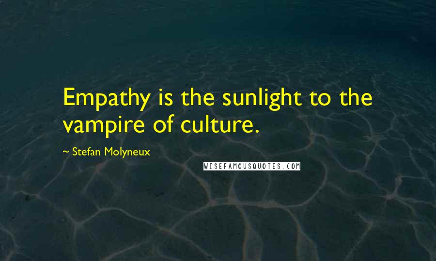 Stefan Molyneux Quotes: Empathy is the sunlight to the vampire of culture.