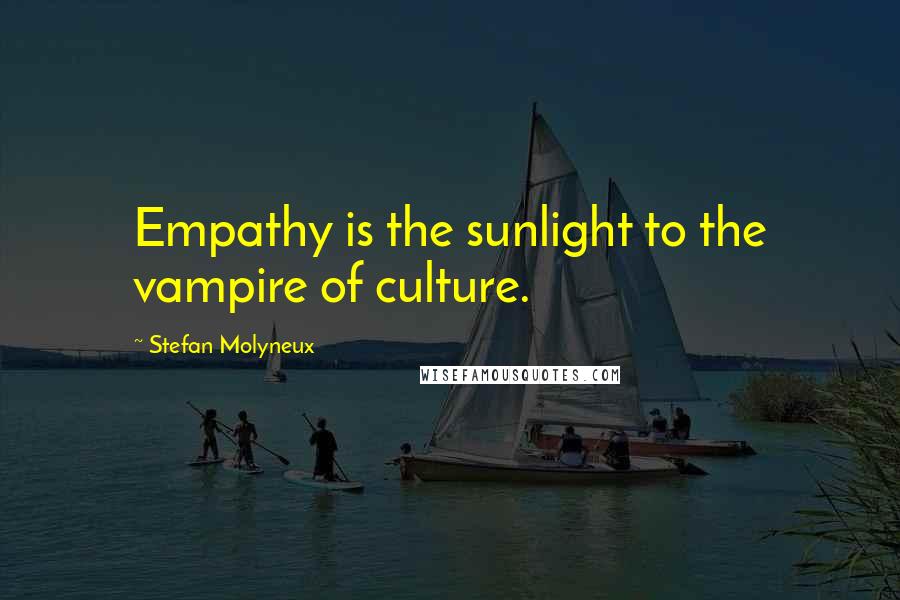 Stefan Molyneux Quotes: Empathy is the sunlight to the vampire of culture.