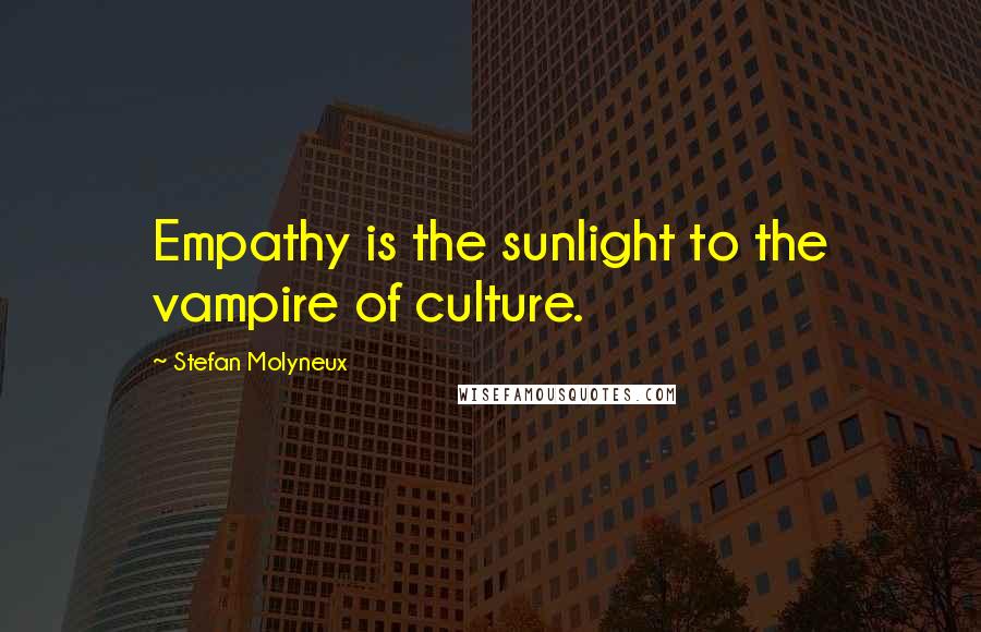 Stefan Molyneux Quotes: Empathy is the sunlight to the vampire of culture.