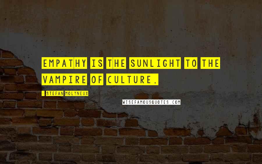 Stefan Molyneux Quotes: Empathy is the sunlight to the vampire of culture.