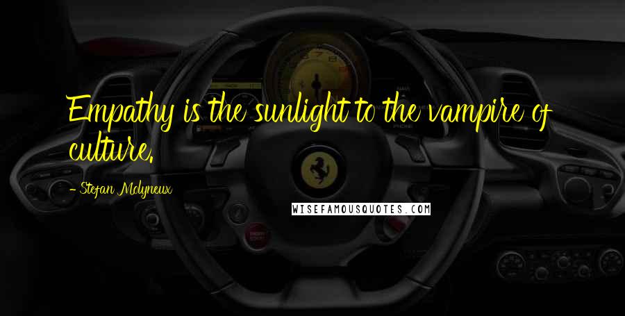 Stefan Molyneux Quotes: Empathy is the sunlight to the vampire of culture.