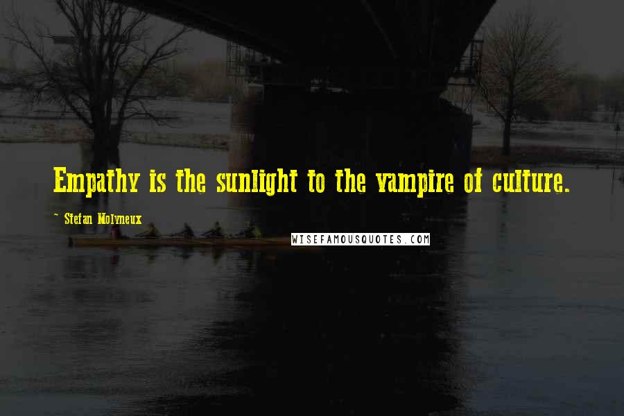 Stefan Molyneux Quotes: Empathy is the sunlight to the vampire of culture.