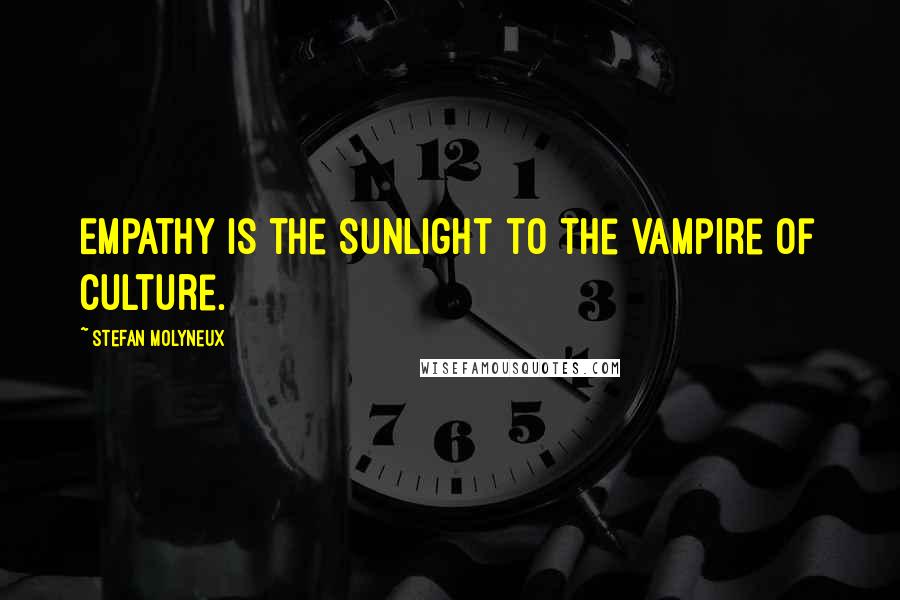 Stefan Molyneux Quotes: Empathy is the sunlight to the vampire of culture.