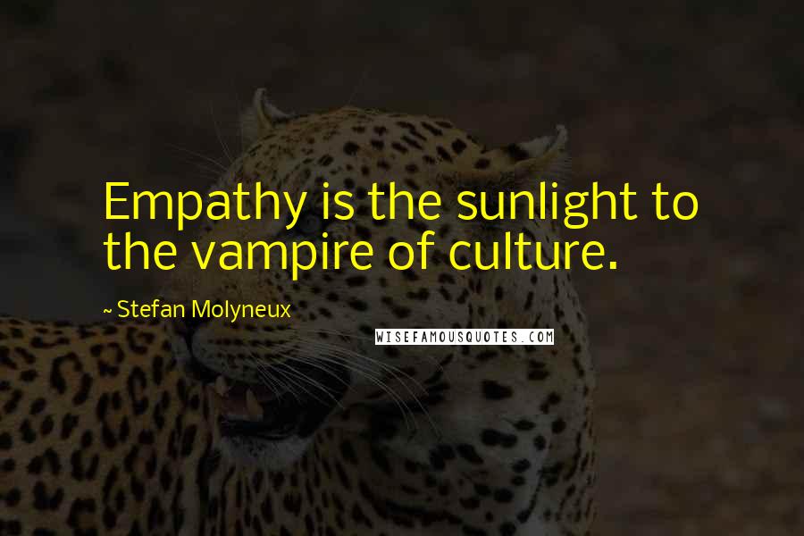 Stefan Molyneux Quotes: Empathy is the sunlight to the vampire of culture.