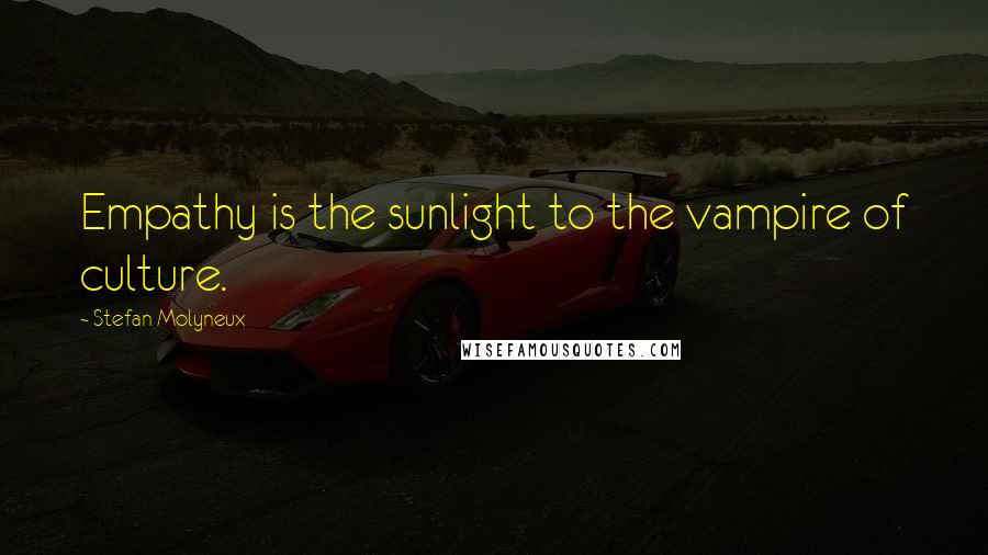 Stefan Molyneux Quotes: Empathy is the sunlight to the vampire of culture.