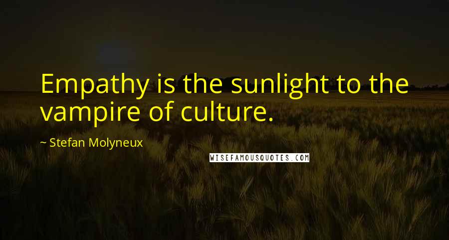Stefan Molyneux Quotes: Empathy is the sunlight to the vampire of culture.