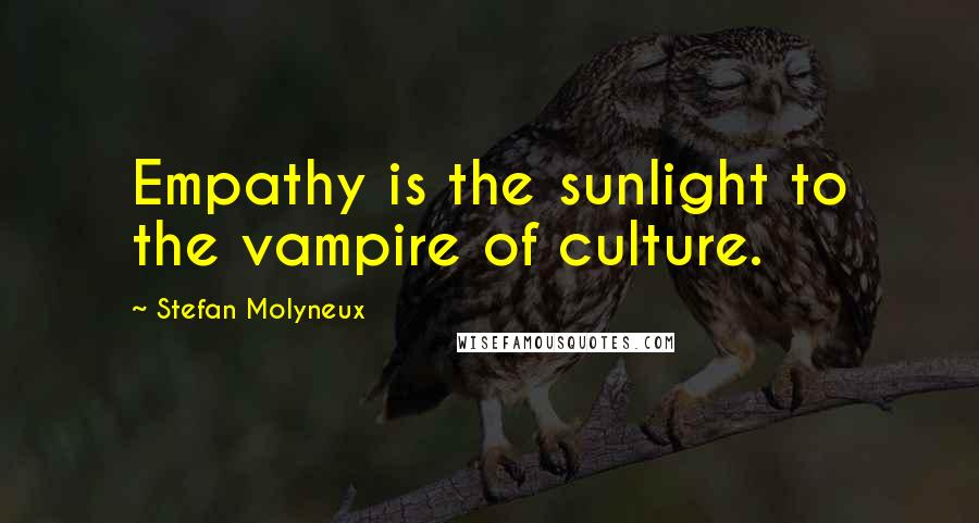 Stefan Molyneux Quotes: Empathy is the sunlight to the vampire of culture.