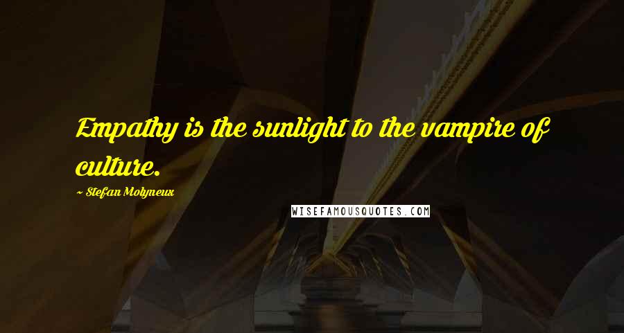 Stefan Molyneux Quotes: Empathy is the sunlight to the vampire of culture.
