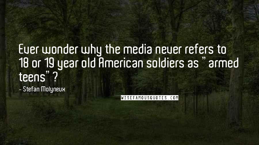 Stefan Molyneux Quotes: Ever wonder why the media never refers to 18 or 19 year old American soldiers as "armed teens"?