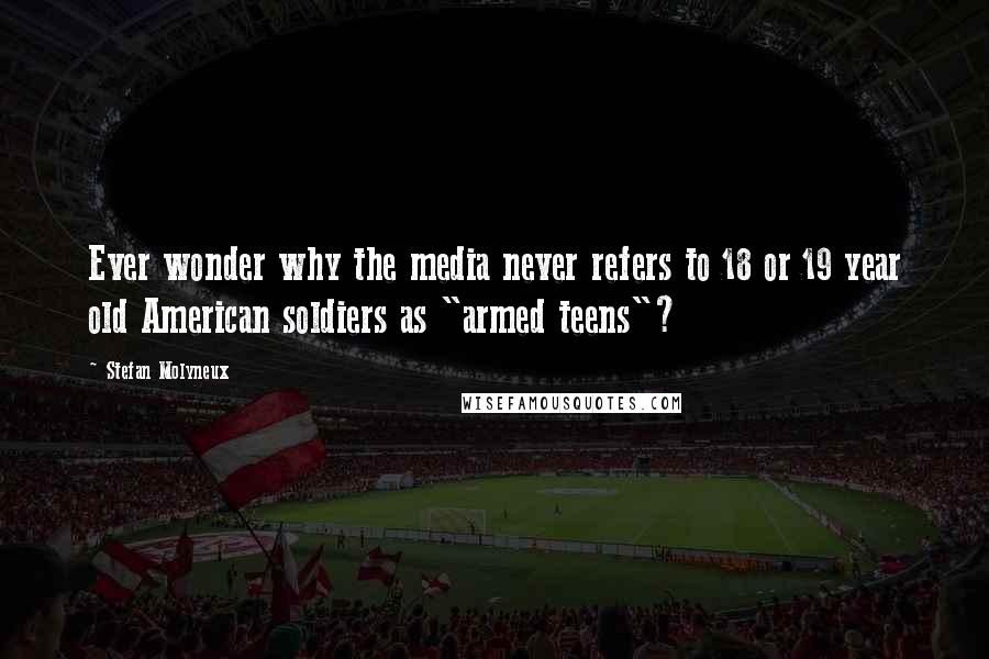 Stefan Molyneux Quotes: Ever wonder why the media never refers to 18 or 19 year old American soldiers as "armed teens"?