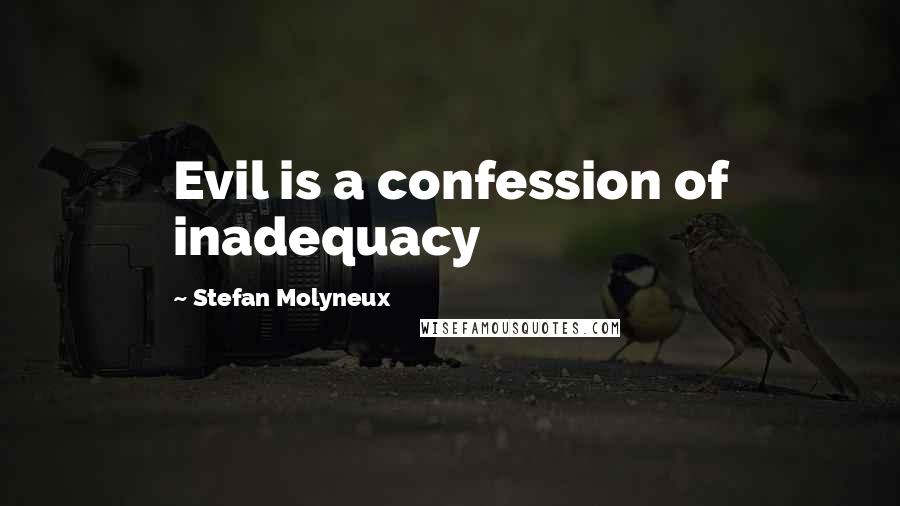 Stefan Molyneux Quotes: Evil is a confession of inadequacy