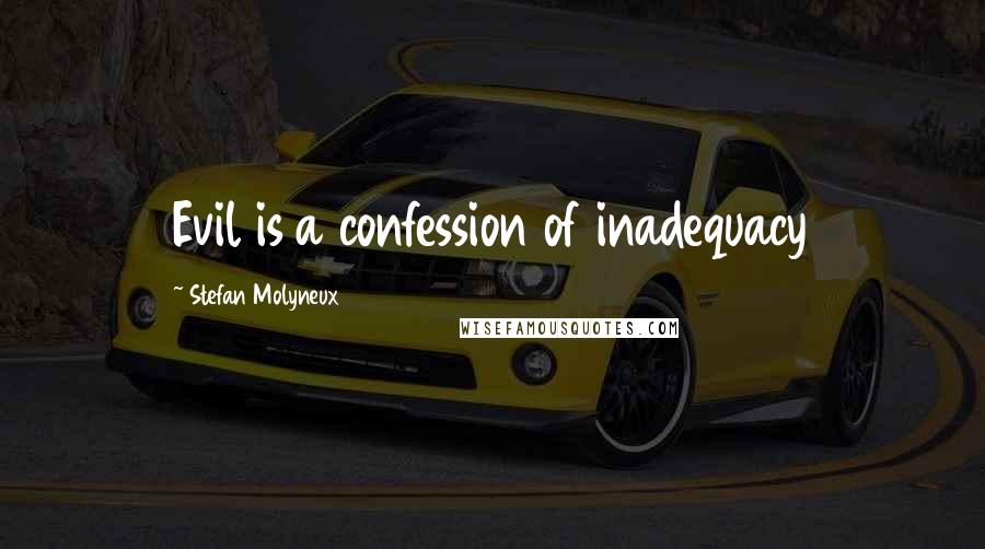 Stefan Molyneux Quotes: Evil is a confession of inadequacy