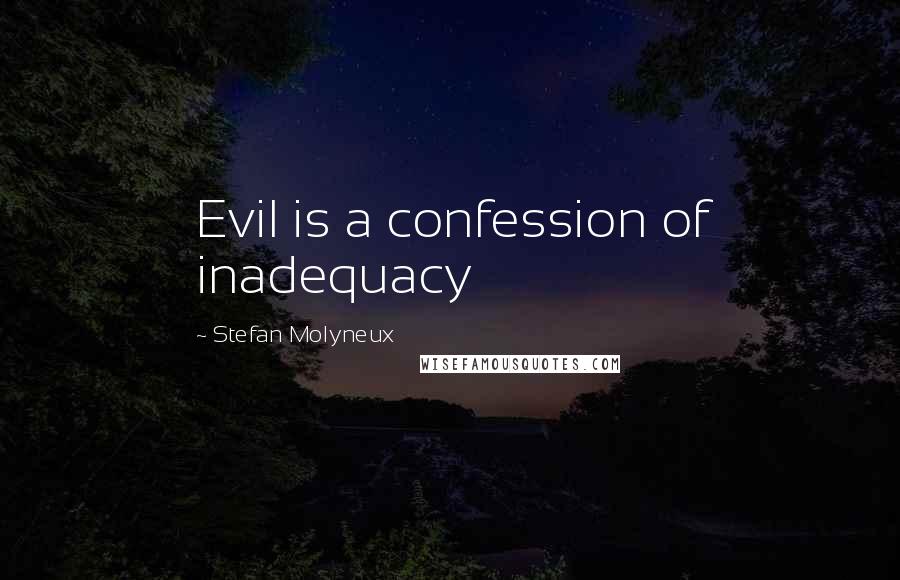 Stefan Molyneux Quotes: Evil is a confession of inadequacy