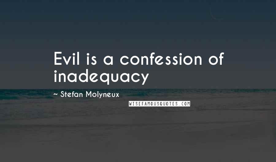 Stefan Molyneux Quotes: Evil is a confession of inadequacy